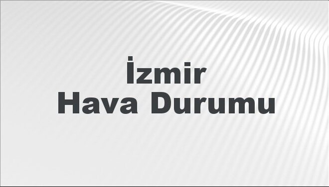 İzmir Hava Durumu | İzmir İçin Bugün, Yarın ve 5 Günlük Hava Durumu Nasıl Olacak? 17 Kasım 2024